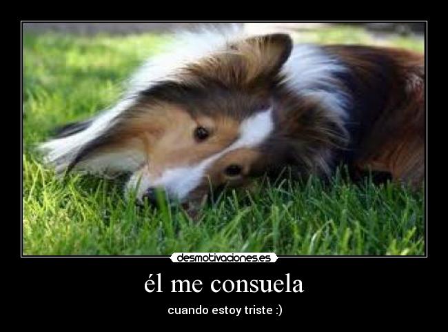 él me consuela - cuando estoy triste :)