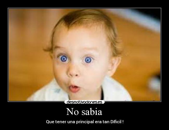 No sabia - Que tener una principal era tan Díficil !