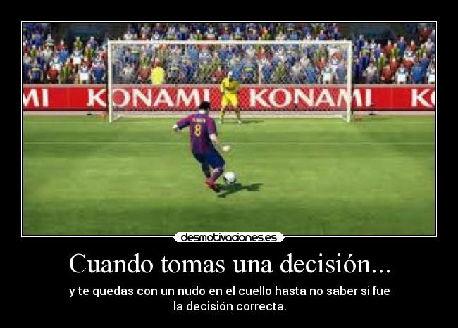 Cuando tomas una decisión... - y te quedas con un nudo en el cuello hasta no saber si fue
la decisión correcta.