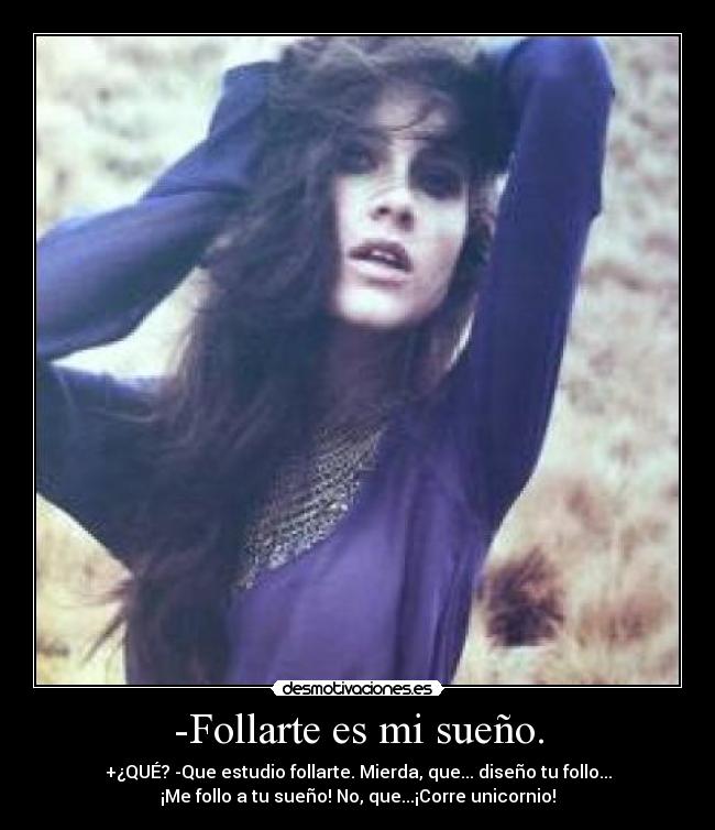 -Follarte es mi sueño. - +¿QUÉ? -Que estudio follarte. Mierda, que... diseño tu follo...
¡Me follo a tu sueño! No, que...¡Corre unicornio!