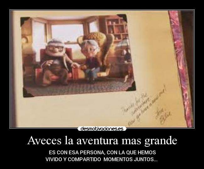 Aveces la aventura mas grande - ES CON ESA PERSONA, CON LA QUE HEMOS
VIVIDO Y COMPARTIDO MOMENTOS JUNTOS...♥♥