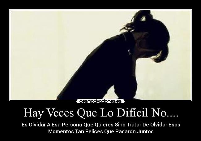 Hay Veces Que Lo Difícil No.... - Es Olvidar A Esa Persona Que Quieres Sino Tratar De Olvidar Esos
Momentos Tan Felices Que Pasaron Juntos