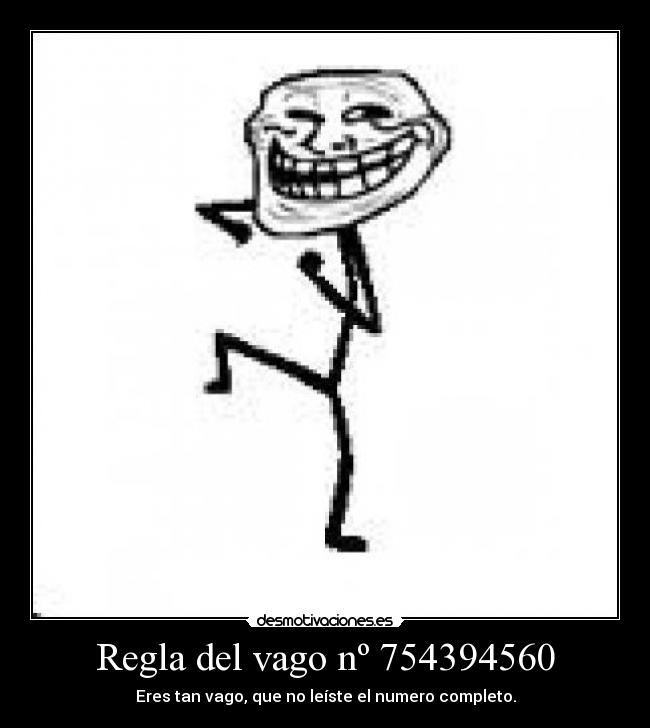 Regla del vago nº 754394560 - Eres tan vago, que no leíste el numero completo.