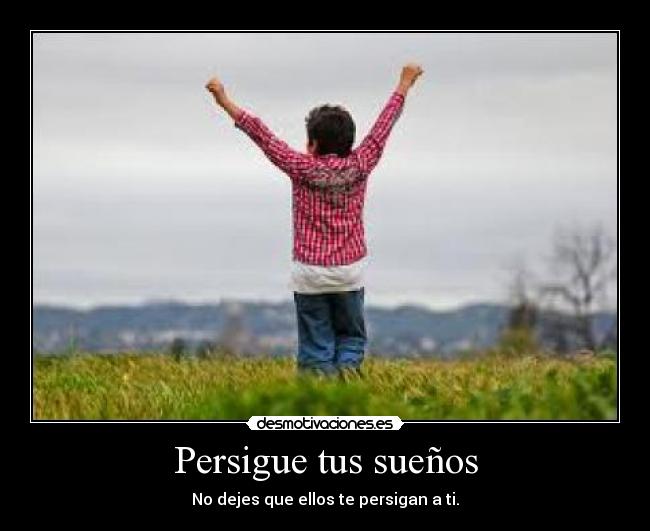 Persigue tus sueños - No dejes que ellos te persigan a ti.