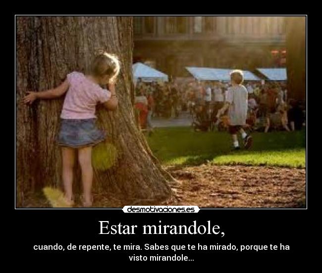 Estar mirandole, -