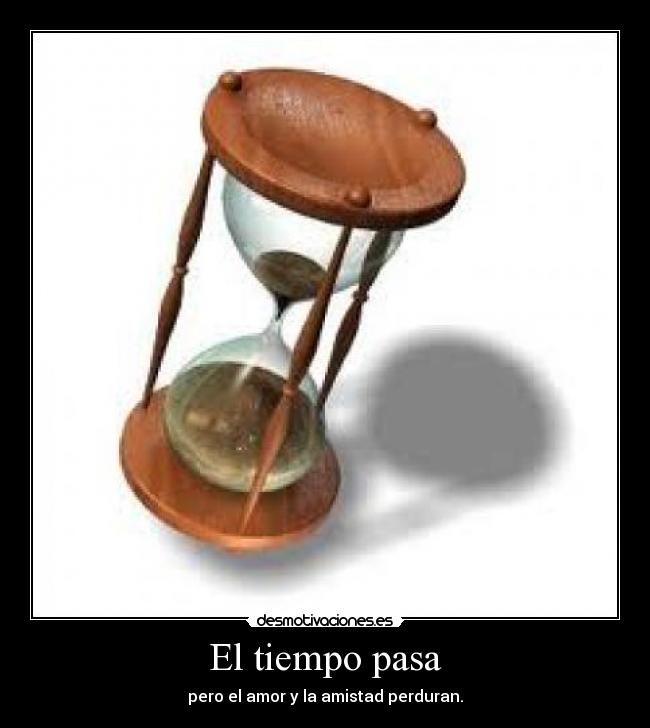 El tiempo pasa - pero el amor y la amistad perduran.
