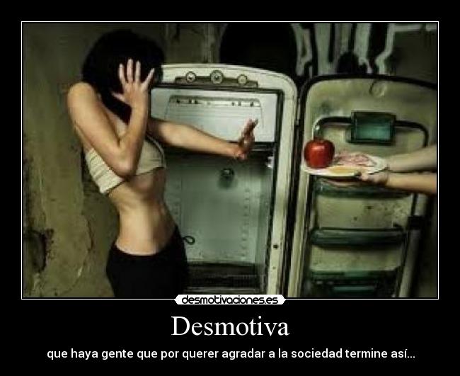 Desmotiva - que haya gente que por querer agradar a la sociedad termine así...