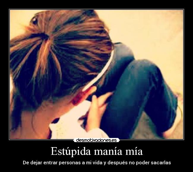 Estúpida manía mía - De dejar entrar personas a mi vida y después no poder sacarlas