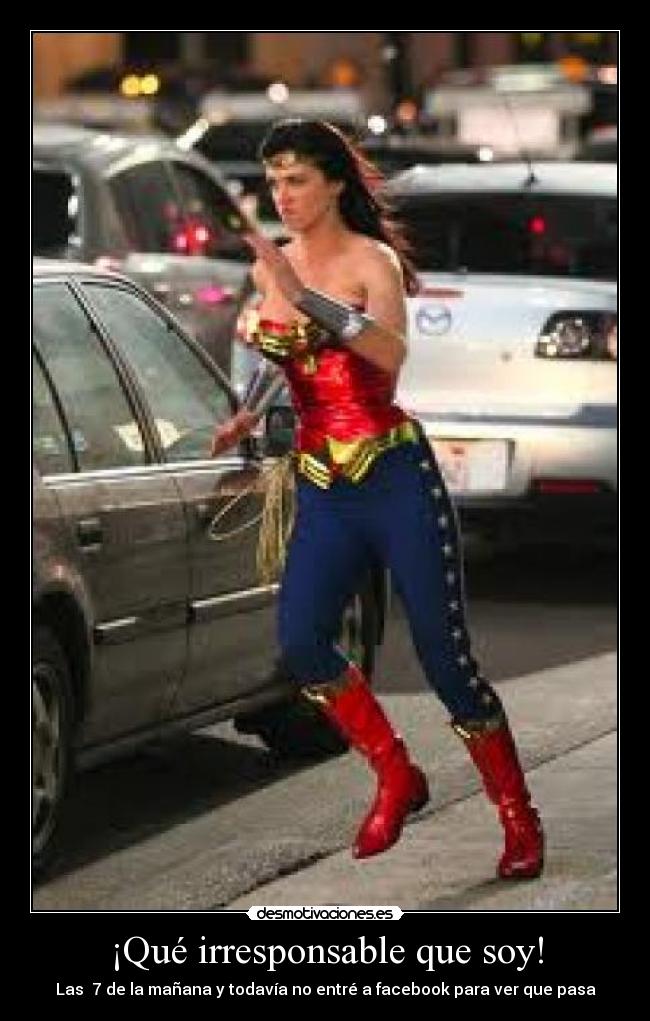 ¡Qué irresponsable que soy! -
