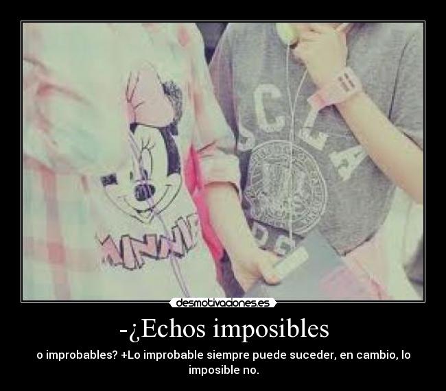 -¿Echos imposibles - o improbables? +Lo improbable siempre puede suceder, en cambio, lo imposible no.