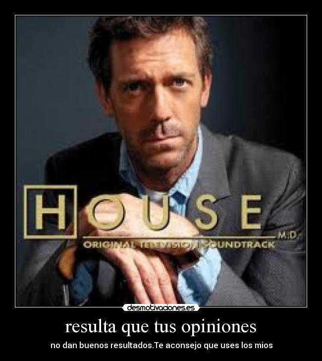 resulta que tus opiniones - no dan buenos resultados.Te aconsejo que uses los mios