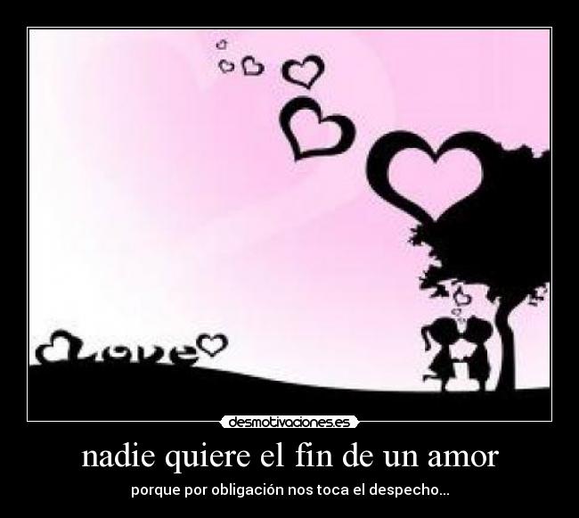 nadie quiere el fin de un amor - porque por obligación nos toca el despecho...