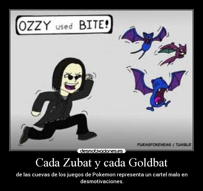 Cada Zubat y cada Goldbat - de las cuevas de los juegos de Pokemon representa un cartel malo en
desmotivaciones.
