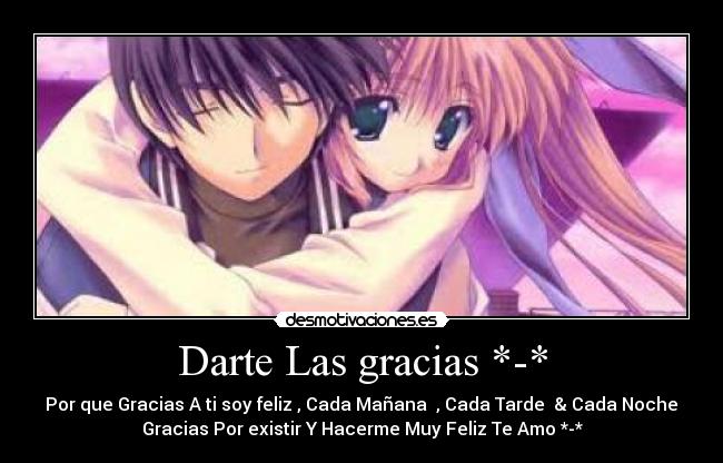 Darte Las gracias *-* - Por que Gracias A ti soy feliz , Cada Mañana♥ , Cada Tarde♥ & Cada Noche♥
Gracias Por existir Y Hacerme Muy Feliz Te Amo *-*♥