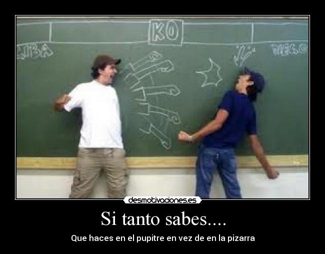 Si tanto sabes.... - Que haces en el pupitre en vez de en la pizarra