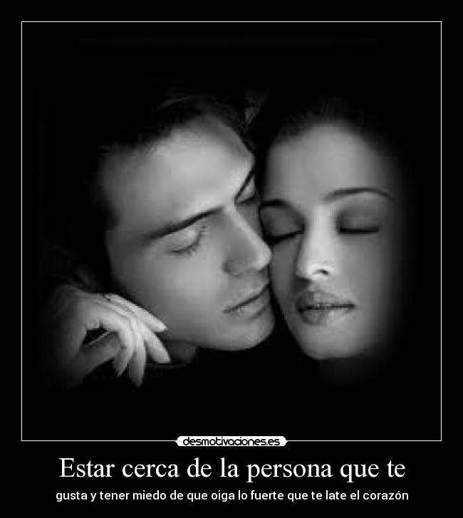 Estar cerca de la persona que te -