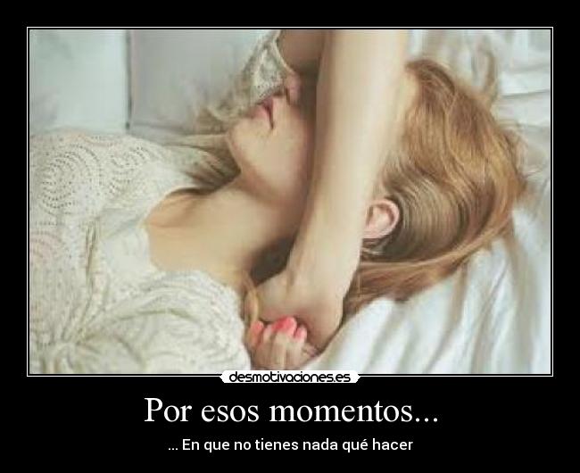 Por esos momentos... -