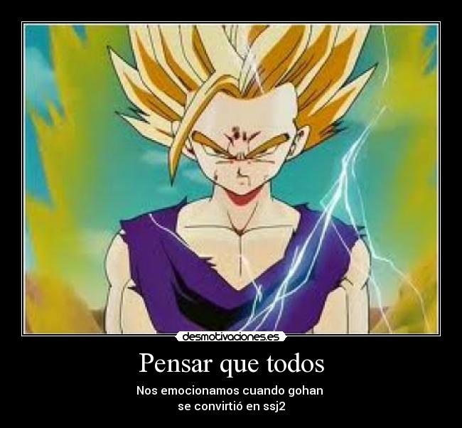 Pensar que todos - Nos emocionamos cuando gohan 
se convirtió en ssj2