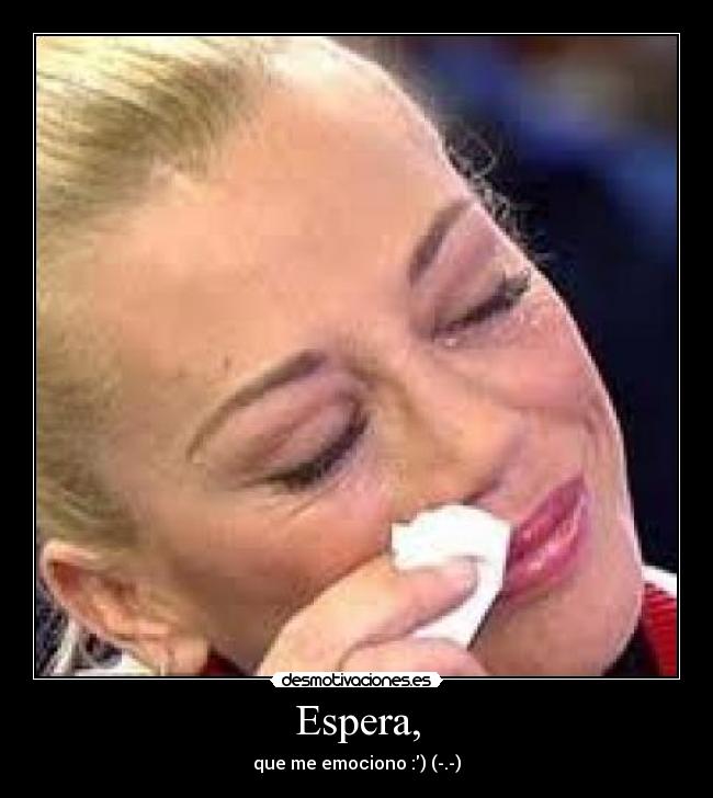 Espera, - que me emociono :) (-.-)