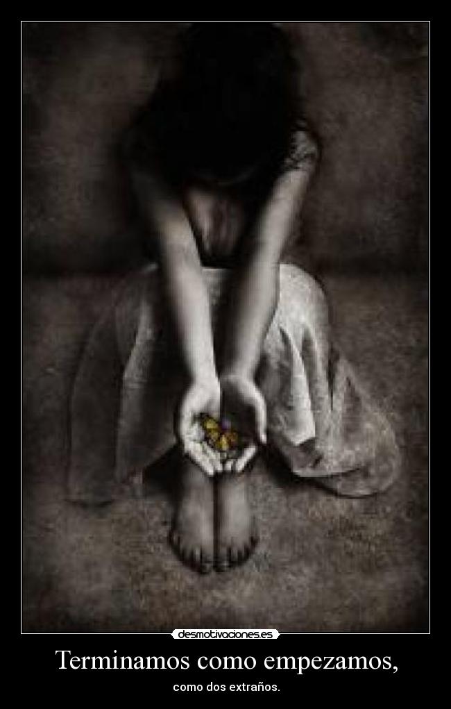 Terminamos como empezamos, - como dos extraños.