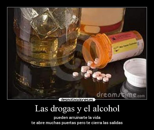 Las drogas y el alcohol - pueden arruinarte la vida
te abre muchas puertas pero te cierra las salidas