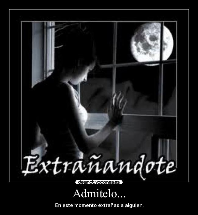 Admitelo... - En este momento extrañas a alguien.