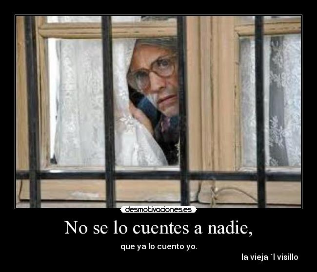 No se lo cuentes a nadie, - que ya lo cuento yo.
la vieja ´l visillo
