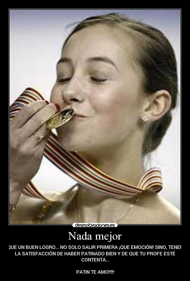Nada mejor - QUE UN BUEN LOGRO... NO SOLO SALIR PRIMERA ¡QUE EMOCIÓN! SINO, TENER
LA SATISFACCIÓN DE HABER PATINADO BIEN Y DE QUE TU PROFE ESTÉ
CONTENTA...
PATIN TE AMO!!!!!
