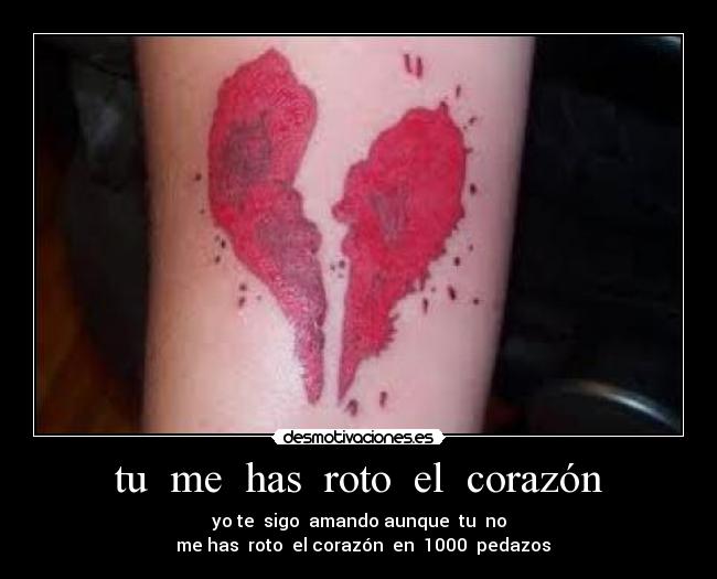 tu  me  has  roto  el  corazón - yo te  sigo  amando aunque  tu  no
  me has  roto  el corazón  en  1000  pedazos
