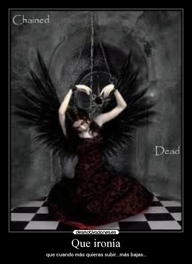 Que ironía - que cuando más quieras subir...más bajas...