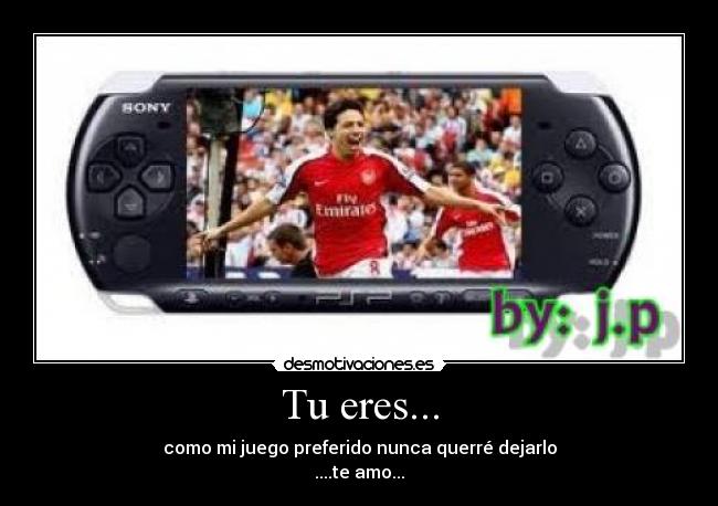 Tu eres... - como mi juego preferido nunca querré dejarlo
....te amo...