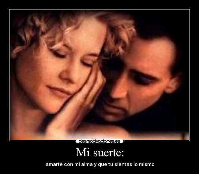 Mi suerte: - ♥♥ amarte con mi alma y que tu sientas lo mismo ♥♥