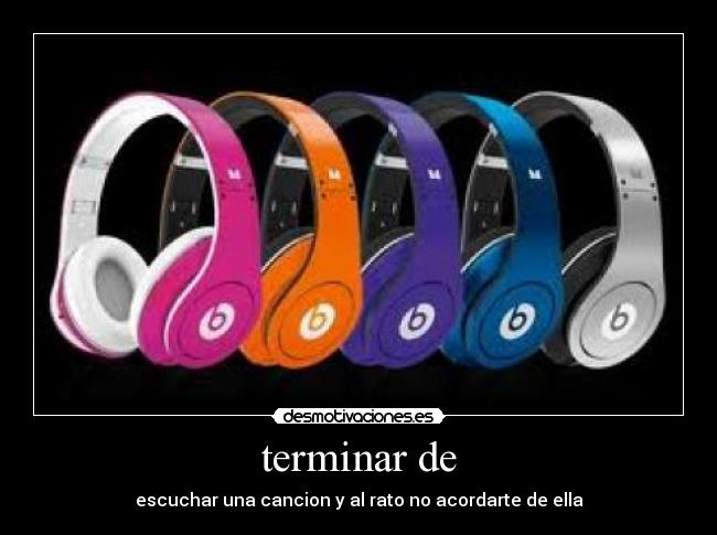 terminar de - escuchar una cancion y al rato no acordarte de ella