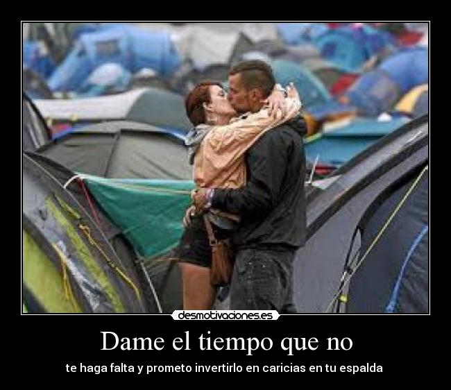Dame el tiempo que no - te haga falta y prometo invertirlo en caricias en tu espalda ♥