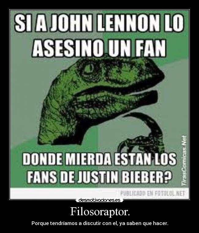 Filosoraptor. - Porque tendríamos a discutir con el, ya saben que hacer.