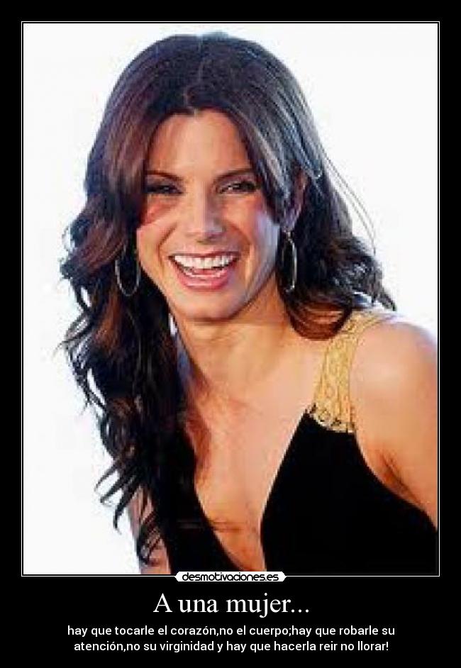 A una mujer... - hay que tocarle el corazón,no el cuerpo;hay que robarle su
atención,no su virginidad y hay que hacerla reir no llorar!♥