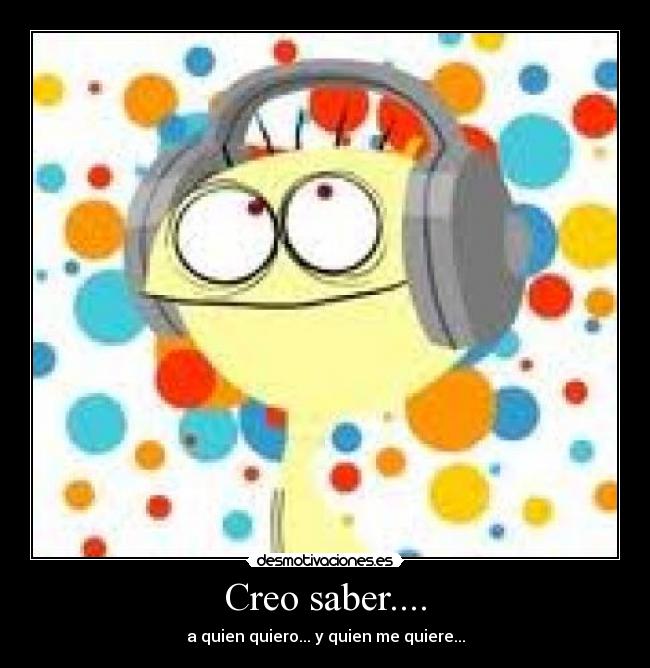 Creo saber.... - a quien quiero... y quien me quiere...