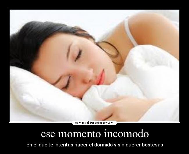 ese momento incomodo - en el que te intentas hacer el dormido y sin querer bostesas