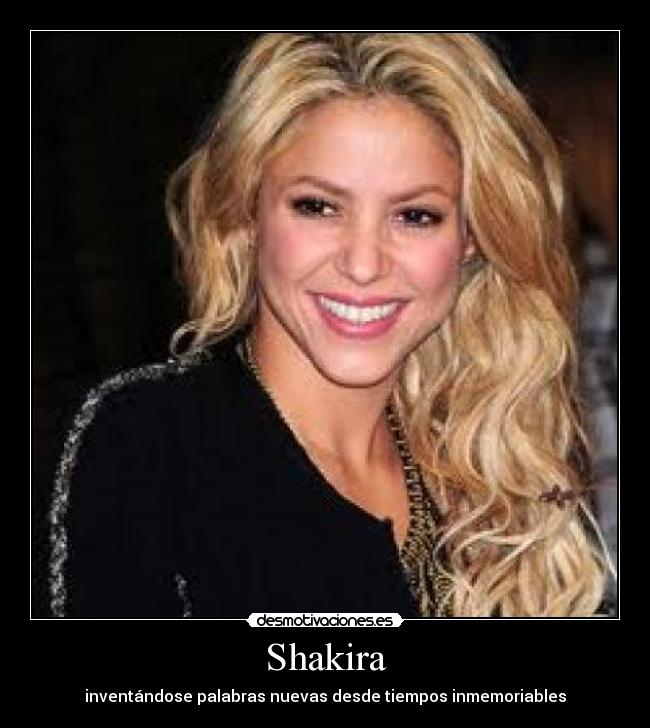 Shakira - inventándose palabras nuevas desde tiempos inmemoriables