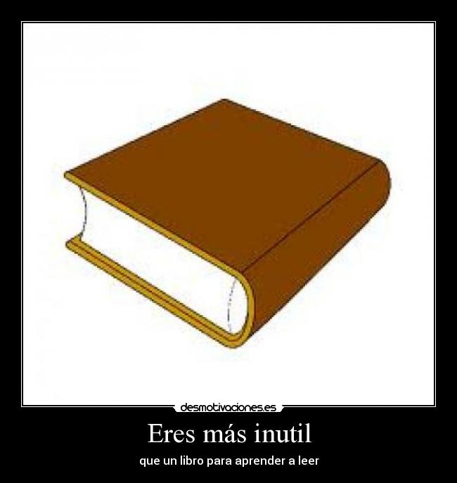 Eres más inutil - que un libro para aprender a leer