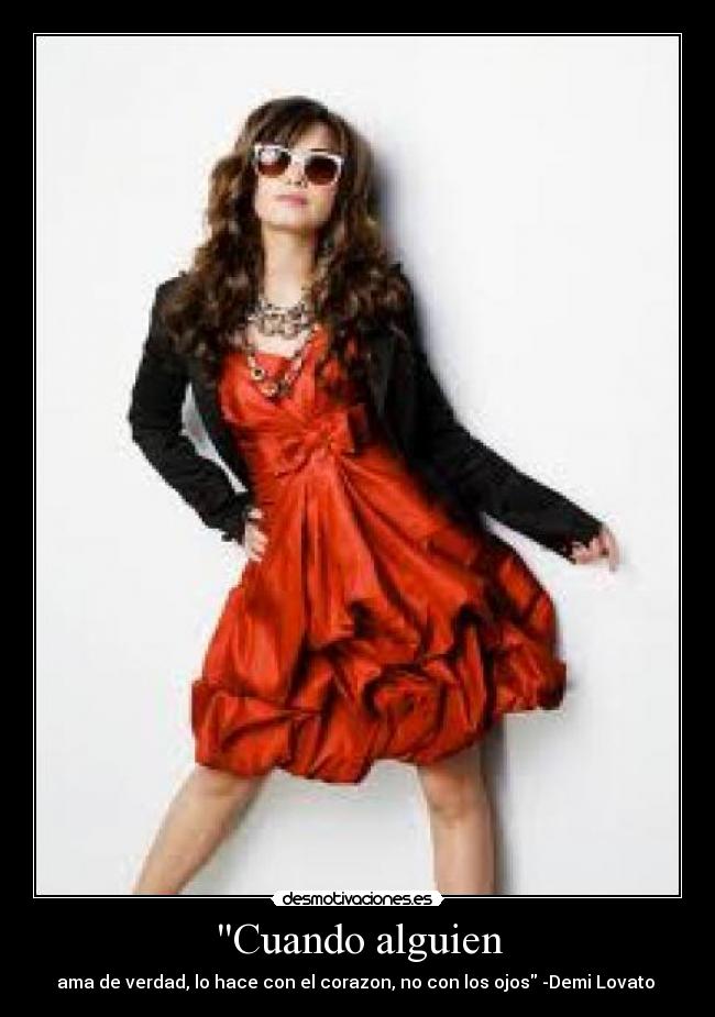 Cuando alguien - ama de verdad, lo hace con el corazon, no con los ojos -Demi Lovato ♥