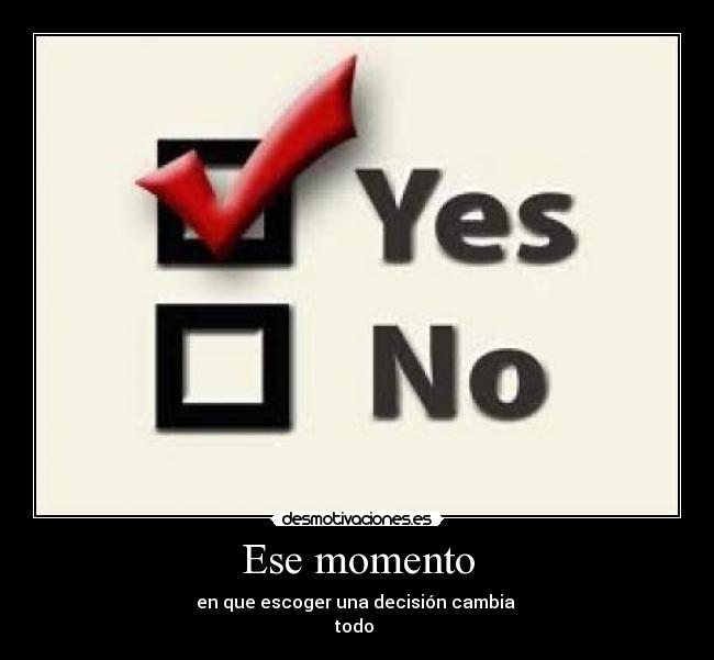 Ese momento - en que escoger una decisión cambia 
todo ♥