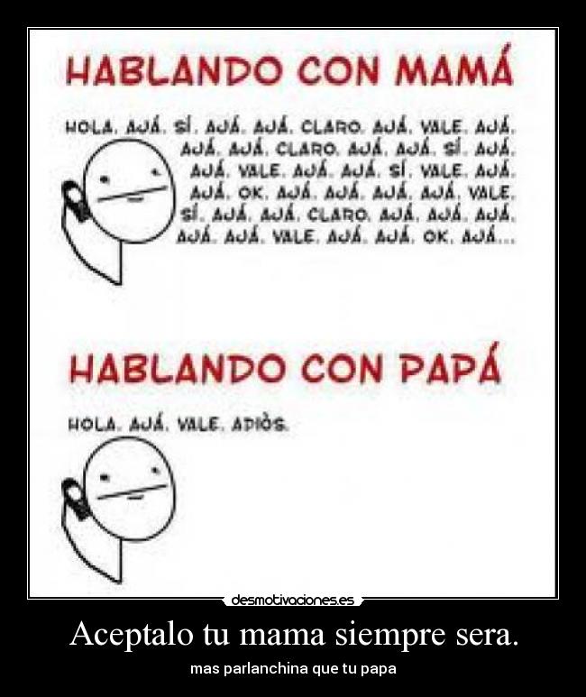 Aceptalo tu mama siempre sera. - mas parlanchina que tu papa