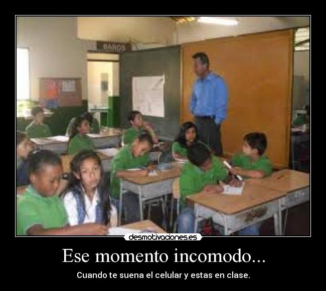 Ese momento incomodo... - Cuando te suena el celular y estas en clase.