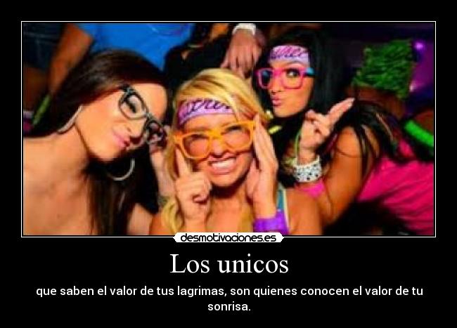 Los unicos - que saben el valor de tus lagrimas, son quienes conocen el valor de tu sonrisa.