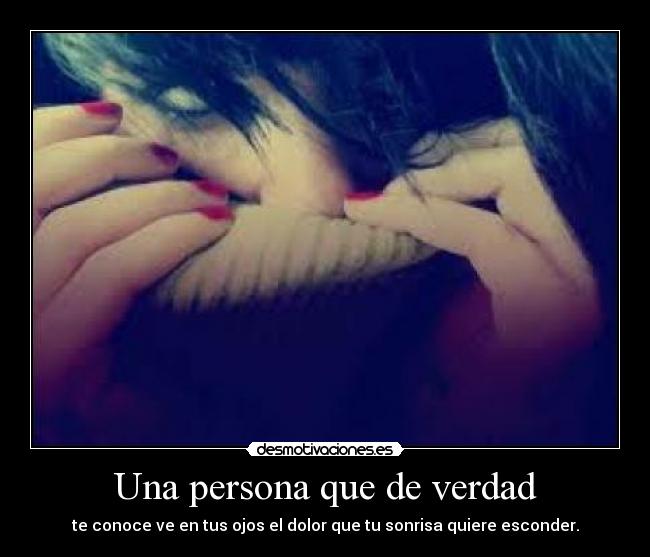 Una persona que de verdad - te conoce ve en tus ojos el dolor que tu sonrisa quiere esconder.