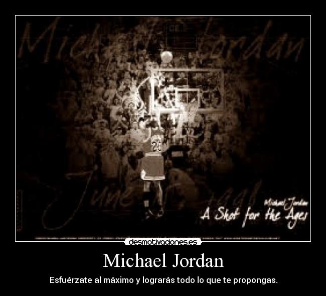 Michael Jordan - Esfuérzate al máximo y lograrás todo lo que te propongas.