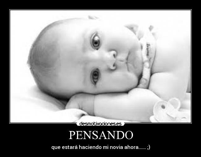PENSANDO - que estará haciendo mi novia ahora...... ;)