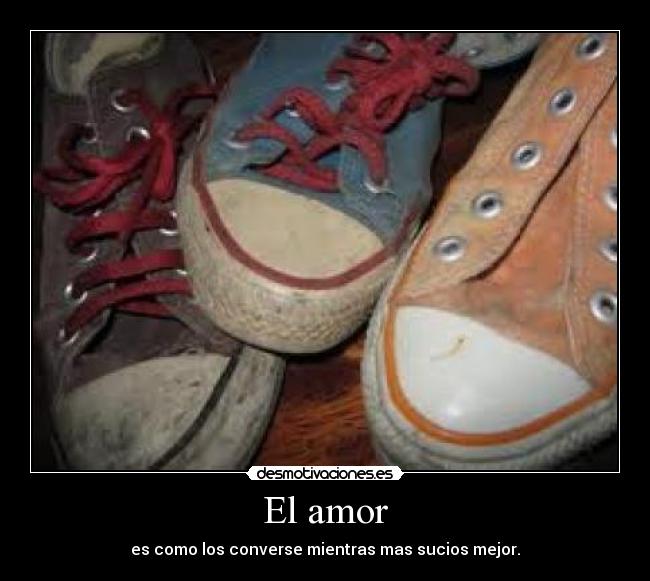 El amor - es como los converse mientras mas sucios mejor.