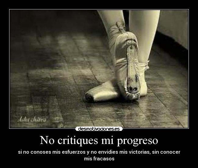 No critiques mi progreso - si no conoses mis esfuerzos y no envidies mis victorias, sin conocer mis fracasos